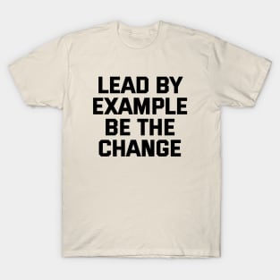 Lead By Example Be The Change T-Shirt